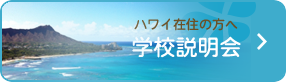 ハワイ在中の方へ学校説明会