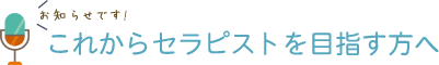 お知らせです！これからセラピストを目指す方へ